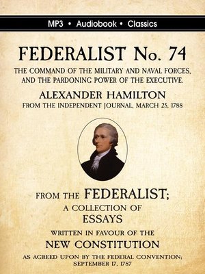 cover image of Federalist No. 74. the Command of the Military and Naval Forces, and the Pardoning Power of the Executive.